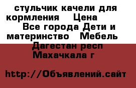 стульчик качели для кормления  › Цена ­ 8 000 - Все города Дети и материнство » Мебель   . Дагестан респ.,Махачкала г.